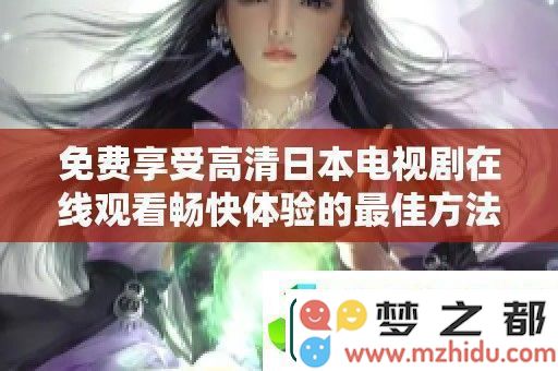 如何免费获取高清日本电视剧在线观看的最佳体验，畅享无忧的娱乐时光