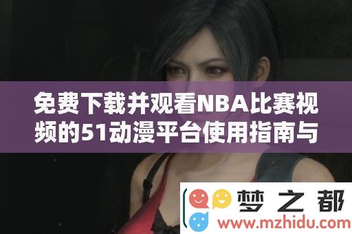 探索51个动漫平台免费下载并观看精彩NBA比赛视频的详细指南与推荐