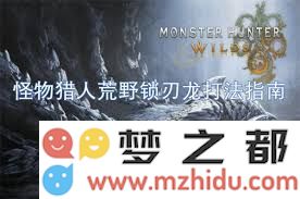 如何有效击败怪物猎人荒野中的锁刃龙铳枪，掌握战斗技巧与策略