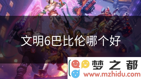 探索文明6中巴比伦文明的独特之处与深层魅力—为何它成为玩家心中的璀璨明珠