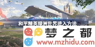 如何成功踏入和平精英绿洲世界？详尽探索绿洲地图的攻略与技巧