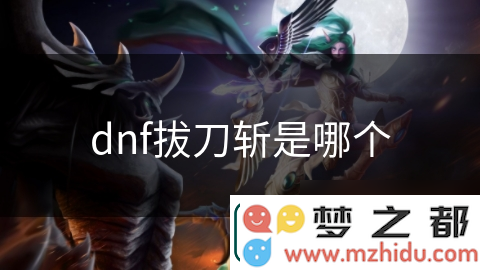 DNF拔刀斩：掌握这项强力技能的快速攻略——助你称霸战场，成为无敌勇士
