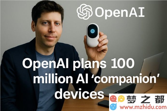 OpenAI携手设计大师Jony Ive推出高达1亿台智能AI“伴侣”设备，预计2026年底实现全球发货，或将颠覆传统智能手机市场！